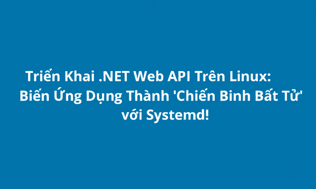 Triển Khai .NET Web API Trên Linux: Biến Ứng Dụng Thành 'Chiến Binh Bất Tử' Với Systemd!
