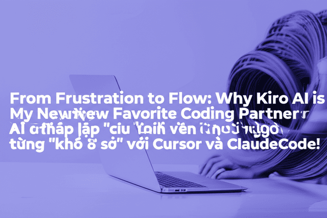 Kiro AI IDE: Giải pháp "cứu cánh" cho lập trình viên từ người từng "khổ sở" với Cursor và ClaudeCode!
