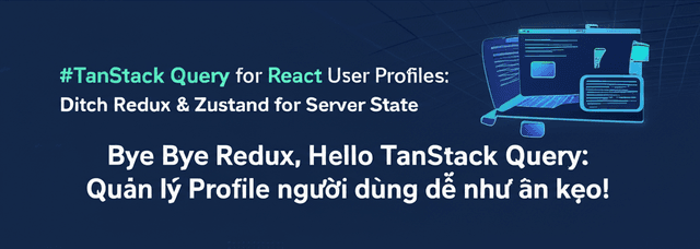 Bye Bye Redux, Hello TanStack Query: Quản lý Profile người dùng dễ như ăn kẹo!
