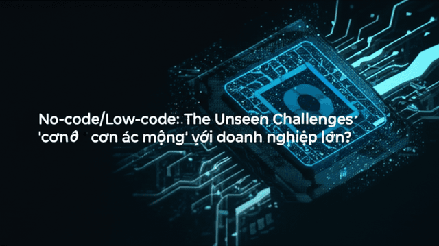 No-code/Low-code: 'Thần dược' hay 'cơn ác mộng' với doanh nghiệp lớn?