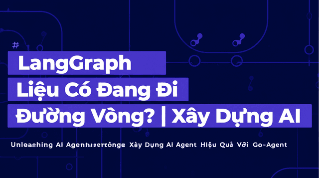 LangGraph Liệu Có Đang Đi Đường Vòng? | Xây Dựng AI Agent Hiệu Quả Với Go-Agent