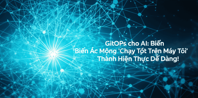 GitOps cho AI: Biến Ác Mộng 'Chạy Tốt Trên Máy Tôi' Thành Hiện Thực Dễ Dàng!