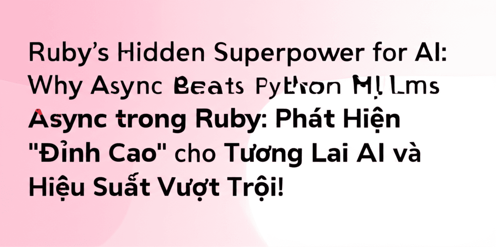 Async trong Ruby: Phát Hiện "Đỉnh Cao" cho Tương Lai AI và Hiệu Suất Vượt Trội!