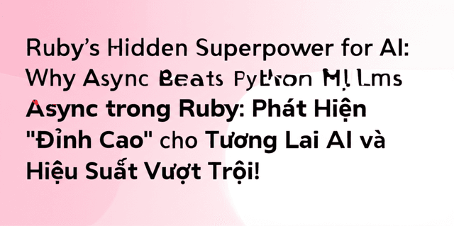 Async trong Ruby: Phát Hiện "Đỉnh Cao" cho Tương Lai AI và Hiệu Suất Vượt Trội!