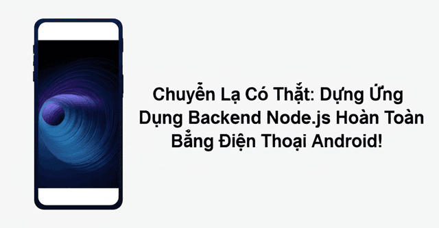 Chuyện Lạ Có Thật: Dựng Ứng Dụng Backend Node.js Hoàn Toàn Bằng Điện Thoại Android!