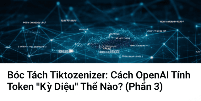 Bóc Tách Tiktokenizer: Cách OpenAI Tính Token "Kỳ Diệu" Thế Nào? (Phần 3)