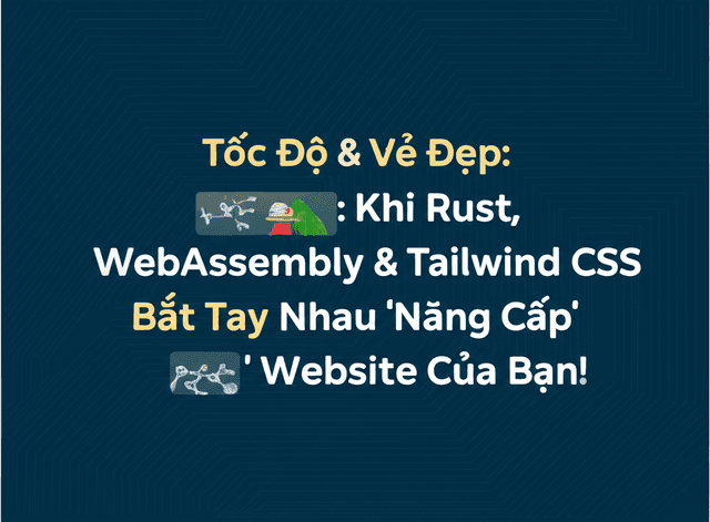 Tốc Độ & Vẻ Đẹp: Khi Rust, WebAssembly & Tailwind CSS Bắt Tay Nhau 'Nâng Cấp' Website Của Bạn!
