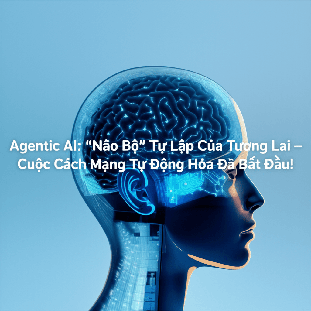 Agentic AI: "Não Bộ" Tự Lập Của Tương Lai – Cuộc Cách Mạng Tự Động Hóa Đã Bắt Đầu!
