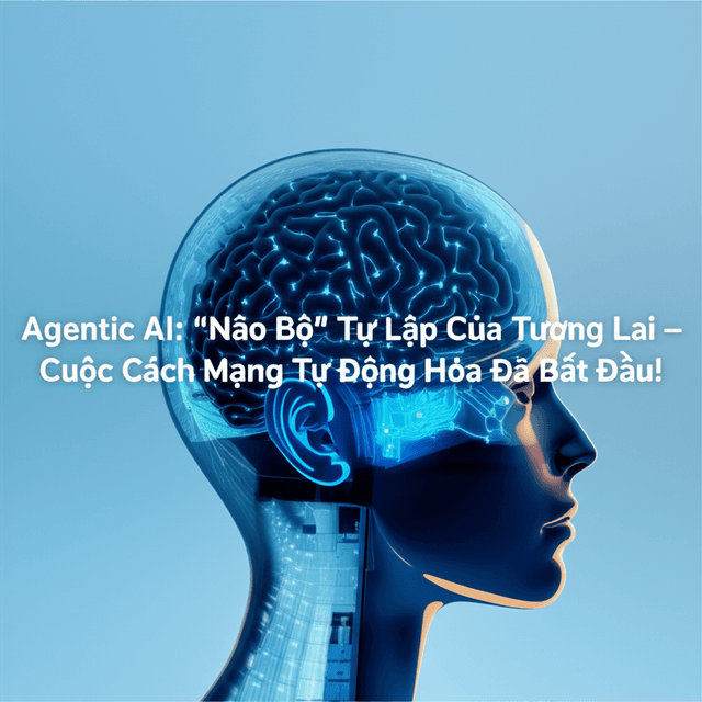 Agentic AI: "Não Bộ" Tự Lập Của Tương Lai – Cuộc Cách Mạng Tự Động Hóa Đã Bắt Đầu!