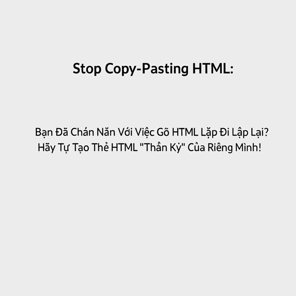 Bạn Đã Chán Nản Với Việc Gõ HTML Lặp Đi Lặp Lại? Hãy Tự Tạo Thẻ HTML 'Thần Kỳ' Của Riêng Mình!