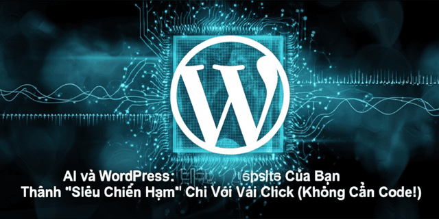AI và WordPress: Biến Website Của Bạn Thành "Siêu Chiến Hạm" Chỉ Với Vài Click (Không Cần Code!)