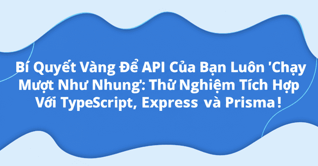 Bí Quyết Vàng Để API Của Bạn Luôn 'Chạy Mượt Như Nhung': Thử Nghiệm Tích Hợp Với TypeScript, Express và Prisma!