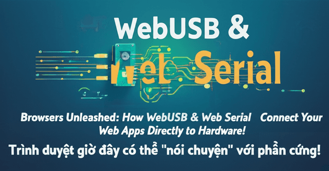 WebUSB & Web Serial: Trình duyệt giờ đây có thể "nói chuyện" với phần cứng!