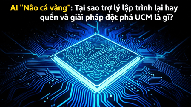 AI "Não cá vàng": Tại sao trợ lý lập trình lại hay quên và giải pháp đột phá UCM là gì?