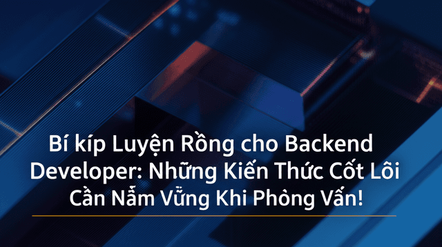 Bí kíp Luyện Rồng cho Backend Developer: Những Kiến Thức Cốt Lõi Cần Nắm Vững Khi Phỏng Vấn!