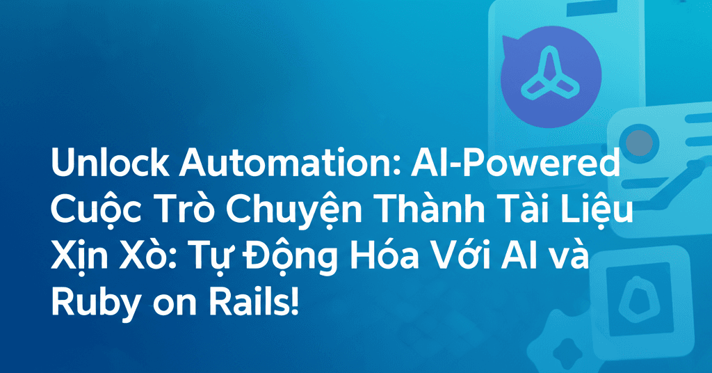 Biến Cuộc Trò Chuyện Thành Tài Liệu Xịn Xò: Tự Động Hóa Với AI và Ruby on Rails!