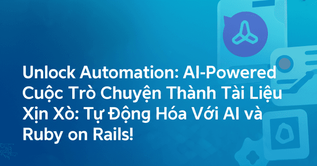 Biến Cuộc Trò Chuyện Thành Tài Liệu Xịn Xò: Tự Động Hóa Với AI và Ruby on Rails!