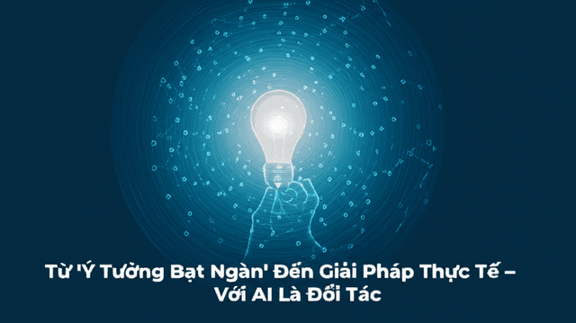 Từ 'Ý Tưởng Bạt Ngàn' Đến Giải Pháp Thực Tế – Với AI Là Đối Tác