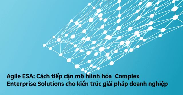 Agile ESA: Cách tiếp cận mô hình hóa toàn diện cho kiến trúc giải pháp doanh nghiệp