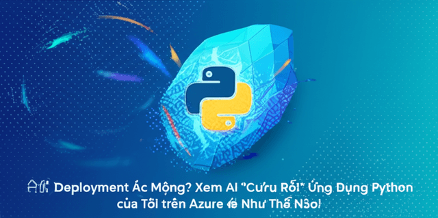 Deployment Ác Mộng? Xem AI "Cứu Rỗi" Ứng Dụng Python của Tôi trên Azure Như Thế Nào!