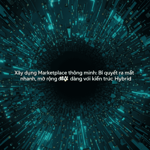 Xây dựng Marketplace thông minh: Bí quyết ra mắt nhanh, mở rộng dễ dàng với kiến trúc Hybrid