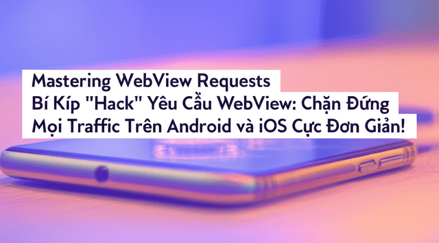 Bí Kíp "Hack" Yêu Cầu WebView: Chặn Đứng Mọi Traffic Trên Android và iOS Cực Đơn Giản!