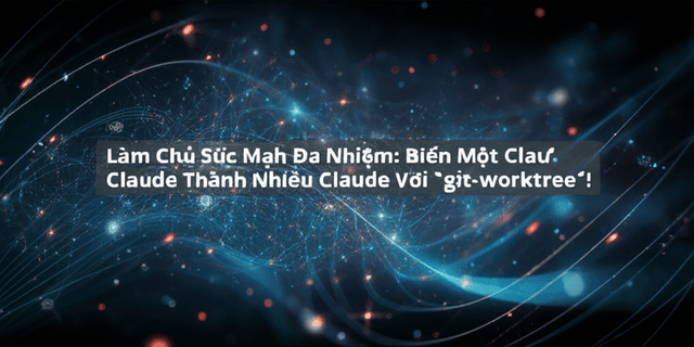 Làm Chủ Sức Mạnh Đa Nhiệm: Biến Một Claude Thành Nhiều Claude Với `git-worktree`!