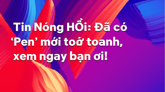 Tin Nóng Hổi: Đã có 'Pen' mới toanh, xem ngay bạn ơi!