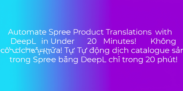 Không cần dịch tay nữa! Tự động dịch catalogue sản phẩm trong Spree bằng DeepL chỉ trong 20 phút!
