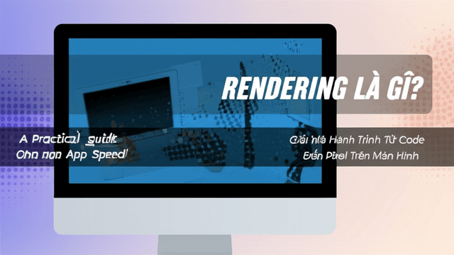 Rendering Là Gì? Giải Mã Hành Trình Từ Code Đến Pixel Trên Màn Hình