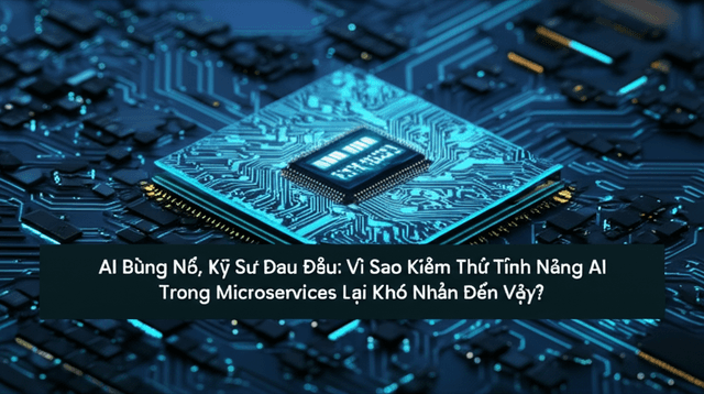 AI Bùng Nổ, Kỹ Sư Đau Đầu: Vì Sao Kiểm Thử Tính Năng AI Trong Microservices Lại Khó Nhằn Đến Vậy?