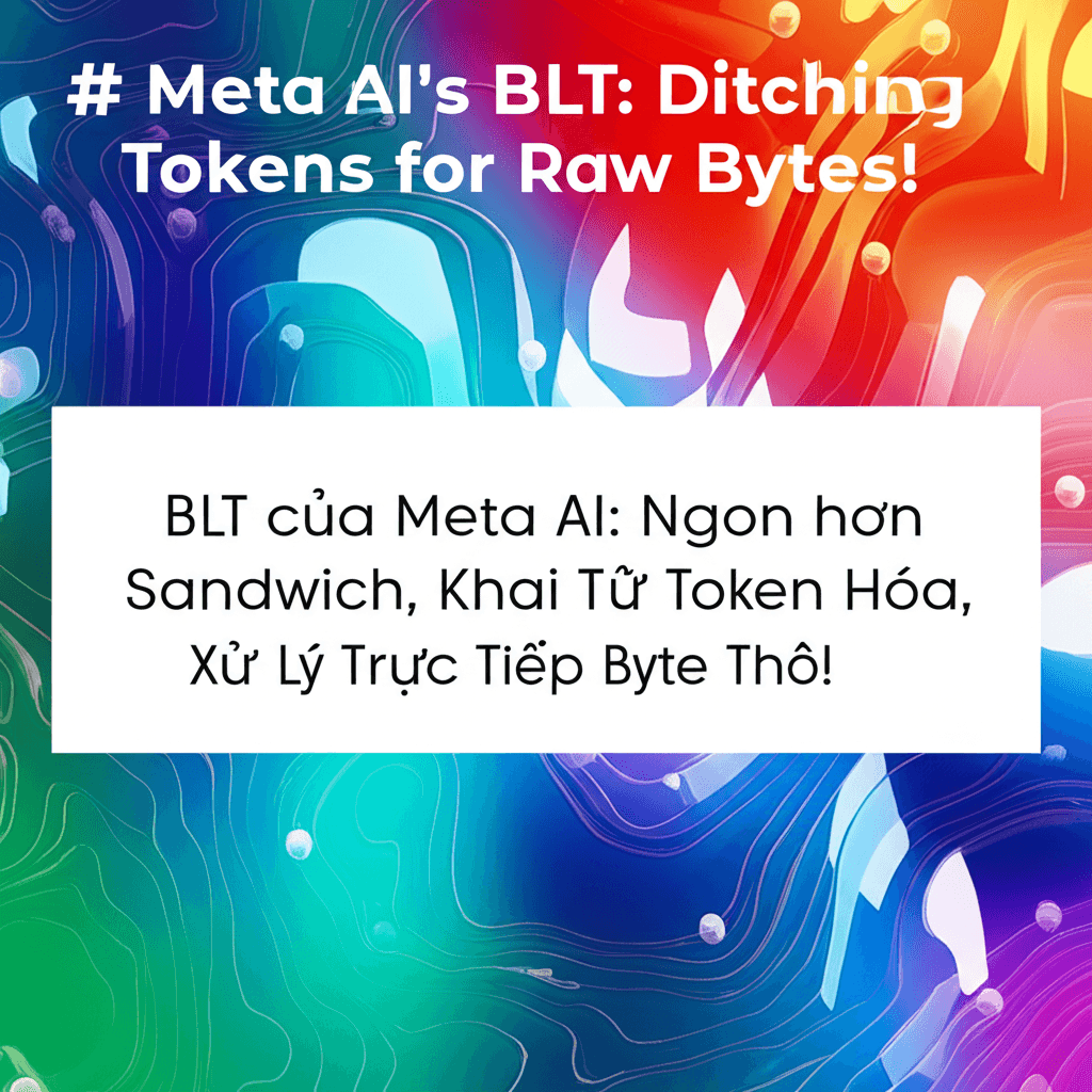 BLT của Meta AI: Ngon hơn Sandwich, Khai Tử Token Hóa, Xử Lý Trực Tiếp Byte Thô!