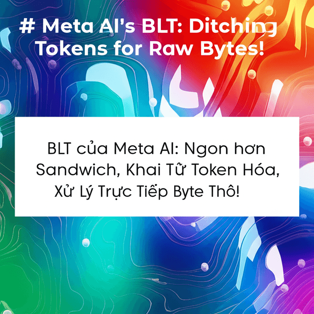 BLT của Meta AI: Ngon hơn Sandwich, Khai Tử Token Hóa, Xử Lý Trực Tiếp Byte Thô!
