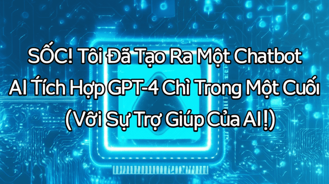SỐC! Tôi Đã Tạo Ra Một Chatbot AI Tích Hợp GPT-4 Chỉ Trong Một Cuối Tuần (Với Sự Trợ Giúp Của AI)!