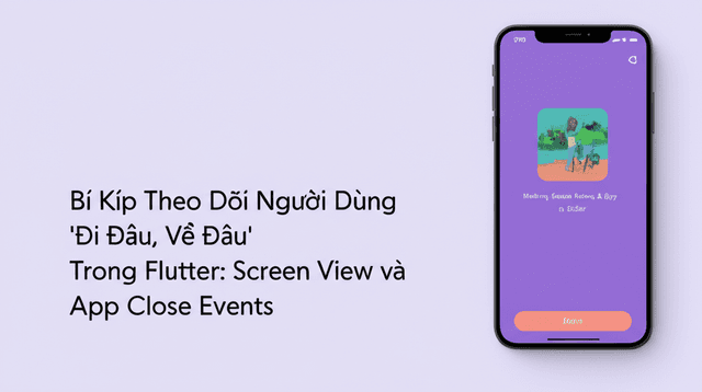 Bí Kíp Theo Dõi Người Dùng 'Đi Đâu, Về Đâu' Trong Flutter: Screen View và App Close Events