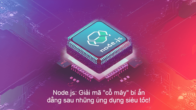Node.js: Giải mã "cỗ máy" bí ẩn đằng sau những ứng dụng siêu tốc!