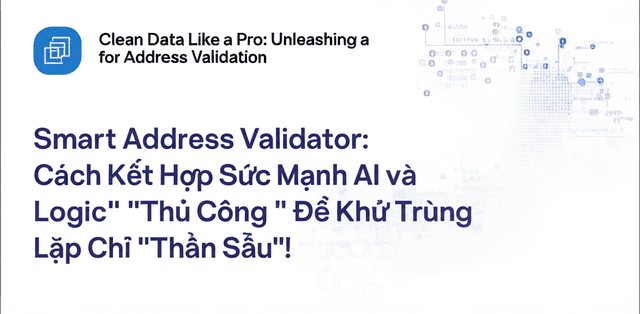 Smart Address Validator: Cách Kết Hợp Sức Mạnh AI và Logic "Thủ Công" Để Khử Trùng Lặp Địa Chỉ "Thần Sầu"!