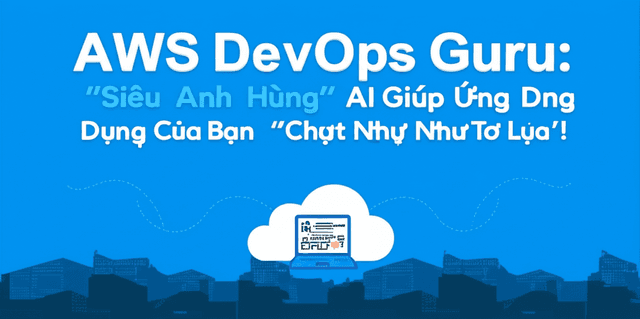 AWS DevOps Guru: 'Siêu Anh Hùng' AI Giúp Ứng Dụng Của Bạn 'Chạy Mượt Như Tơ Lụa'!
