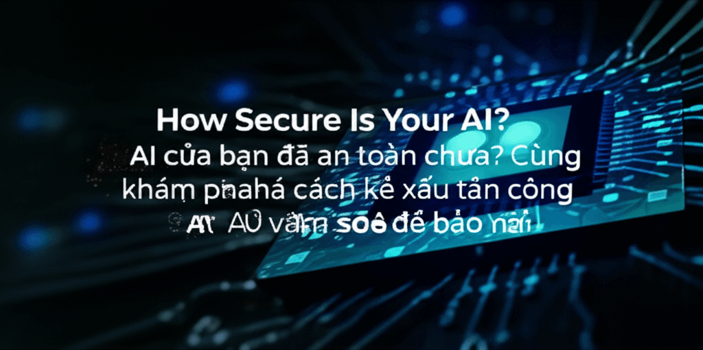 AI của bạn đã an toàn chưa? Cùng khám phá cách kẻ xấu tấn công AI và làm sao để bảo vệ nó!