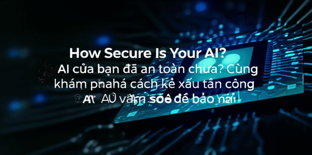 AI của bạn đã an toàn chưa? Cùng khám phá cách kẻ xấu tấn công AI và làm sao để bảo vệ nó!