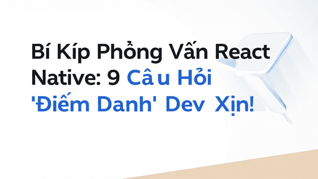 Bí Kíp Phỏng Vấn React Native: 9 Câu Hỏi 'Điểm Danh' Dev Xịn!