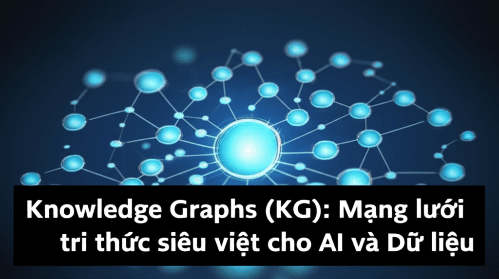 Knowledge Graphs (KG): Mạng lưới tri thức siêu việt cho AI và Dữ liệu