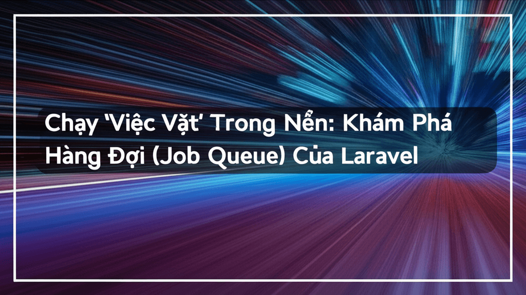 Chạy 'Việc Vặt' Trong Nền: Khám Phá Hàng Đợi (Job Queue) Của Laravel