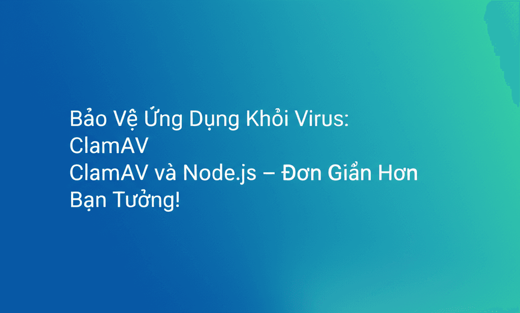 Bảo Vệ Ứng Dụng Khỏi Virus: ClamAV và Node.js – Đơn Giản Hơn Bạn Tưởng!