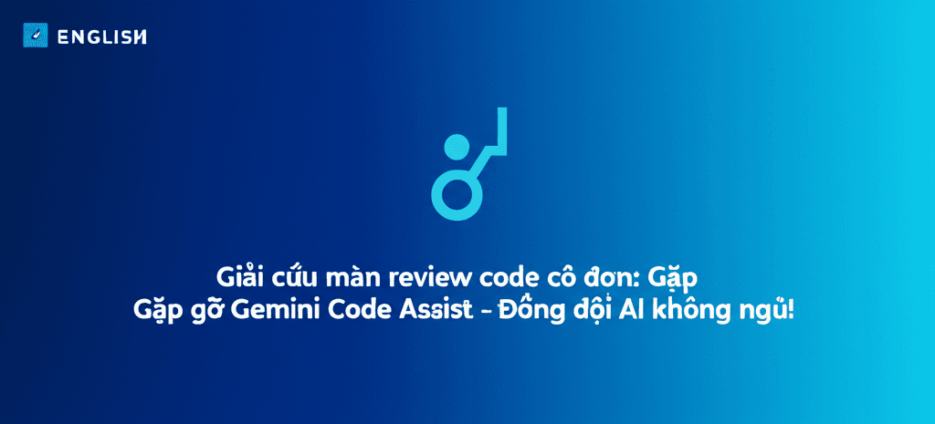 Giải cứu màn review code cô đơn: Gặp gỡ Gemini Code Assist - Đồng đội AI không ngủ!