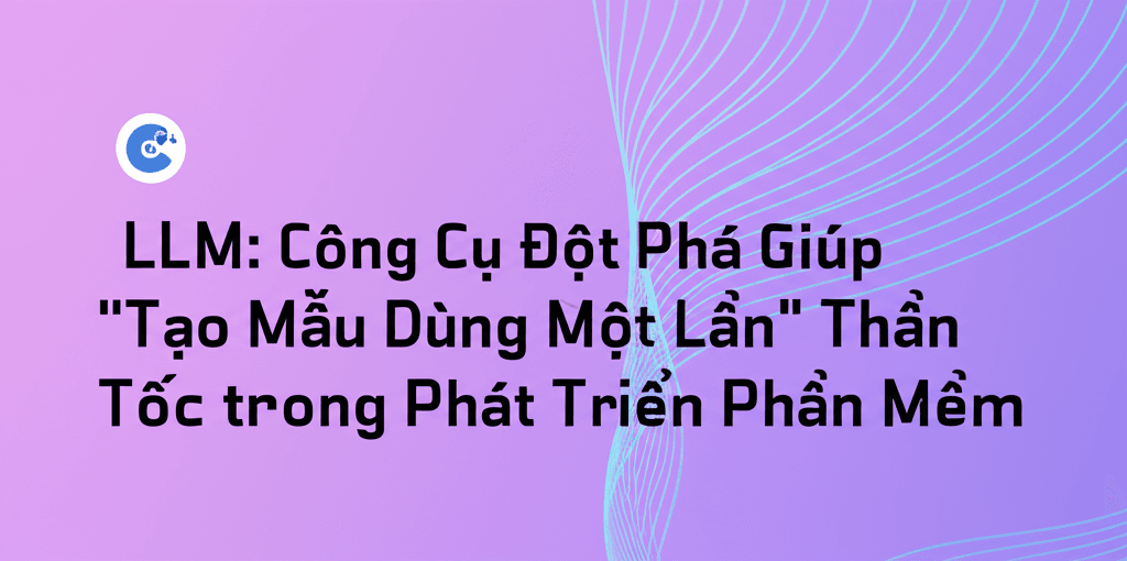 LLM: Công Cụ Đột Phá Giúp "Tạo Mẫu Dùng Một Lần" Thần Tốc trong Phát Triển Phần Mềm