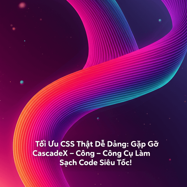 Tối Ưu CSS Thật Dễ Dàng: Gặp Gỡ CascadeX – Công Cụ Làm Sạch Code Siêu Tốc!