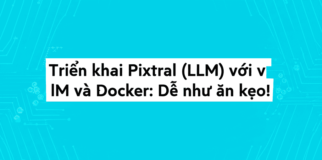 Triển khai Pixtral (LLM) với vLLM và Docker: Dễ như ăn kẹo!
