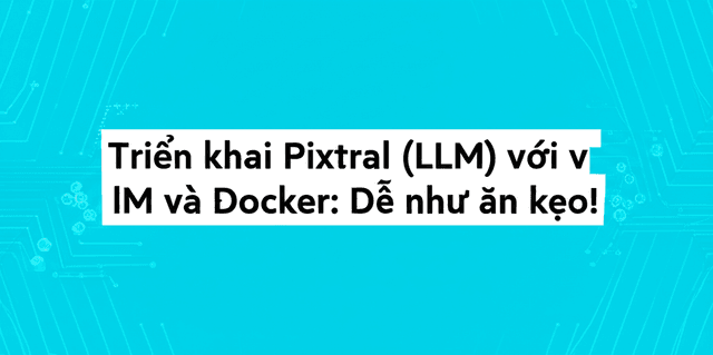 Triển khai Pixtral (LLM) với vLLM và Docker: Dễ như ăn kẹo!