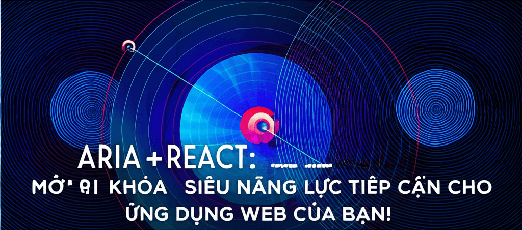 ARIA + React: Mở khóa siêu năng lực tiếp cận cho ứng dụng web của bạn!